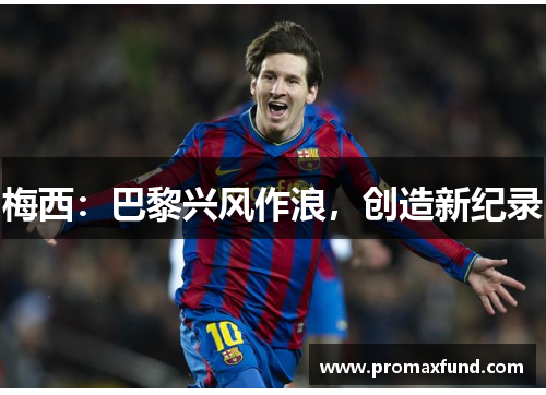 梅西：巴黎兴风作浪，创造新纪录